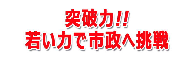 突破力！！若い力で市政へ挑戦