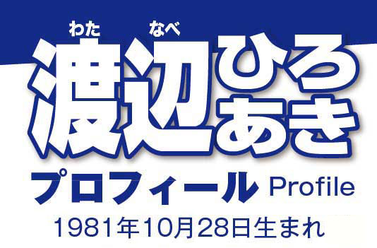 渡辺ひろあきプロフィール　1981年10月28日生まれ